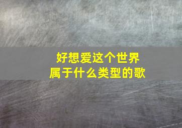 好想爱这个世界属于什么类型的歌