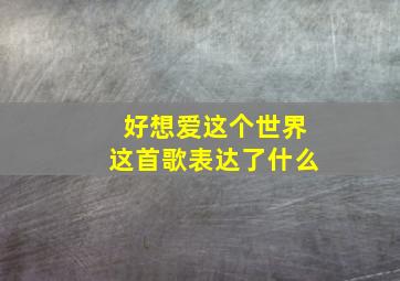 好想爱这个世界这首歌表达了什么