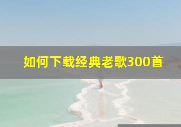 如何下载经典老歌300首