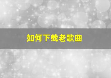 如何下载老歌曲