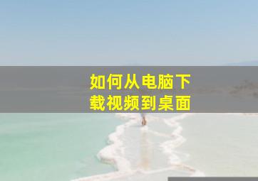 如何从电脑下载视频到桌面