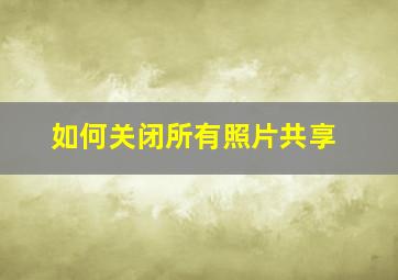 如何关闭所有照片共享