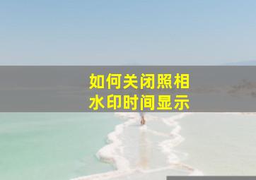 如何关闭照相水印时间显示