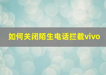 如何关闭陌生电话拦截vivo