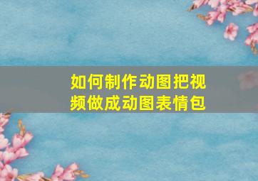 如何制作动图把视频做成动图表情包