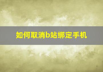 如何取消b站绑定手机