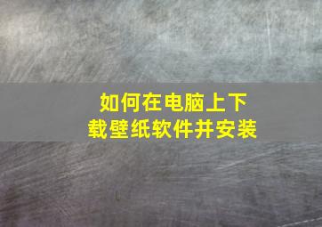 如何在电脑上下载壁纸软件并安装