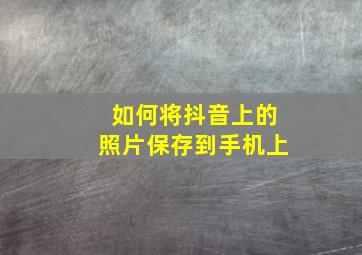 如何将抖音上的照片保存到手机上