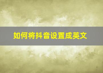 如何将抖音设置成英文