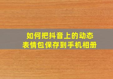 如何把抖音上的动态表情包保存到手机相册