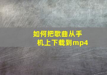 如何把歌曲从手机上下载到mp4