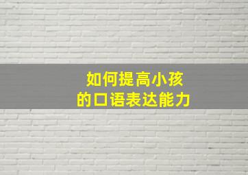 如何提高小孩的口语表达能力