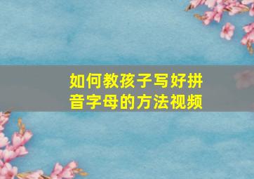 如何教孩子写好拼音字母的方法视频