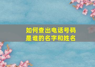 如何查出电话号码是谁的名字和姓名