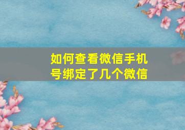 如何查看微信手机号绑定了几个微信