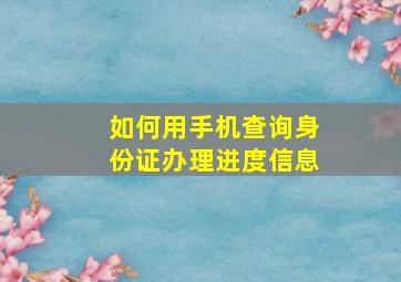 如何用手机查询身份证办理进度信息