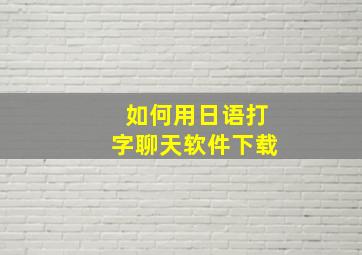 如何用日语打字聊天软件下载