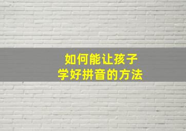 如何能让孩子学好拼音的方法