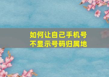 如何让自己手机号不显示号码归属地