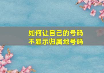 如何让自己的号码不显示归属地号码