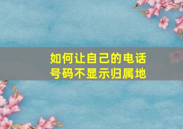 如何让自己的电话号码不显示归属地