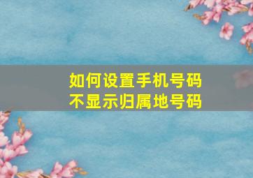 如何设置手机号码不显示归属地号码