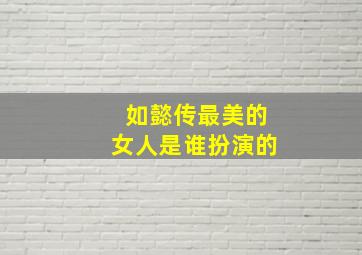 如懿传最美的女人是谁扮演的