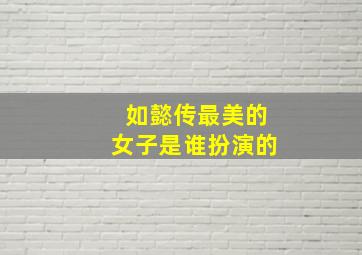 如懿传最美的女子是谁扮演的