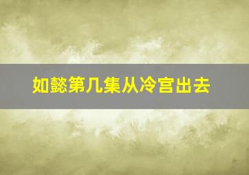 如懿第几集从冷宫出去