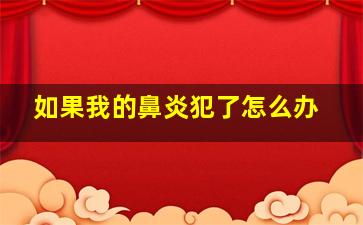 如果我的鼻炎犯了怎么办