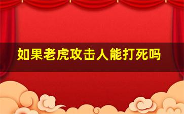 如果老虎攻击人能打死吗