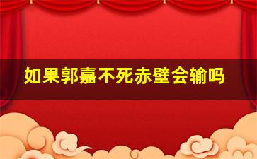 如果郭嘉不死赤壁会输吗