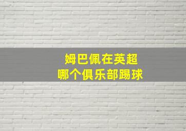 姆巴佩在英超哪个俱乐部踢球