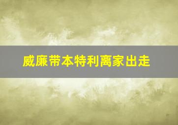 威廉带本特利离家出走