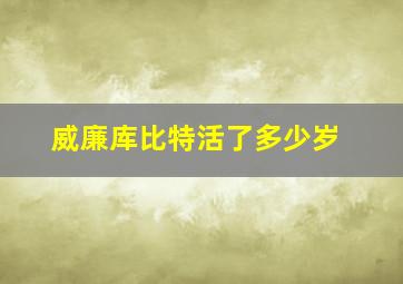 威廉库比特活了多少岁