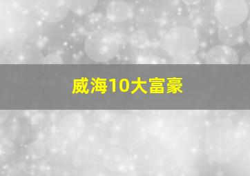 威海10大富豪