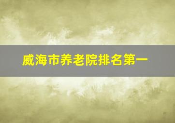 威海市养老院排名第一