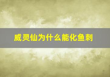 威灵仙为什么能化鱼刺