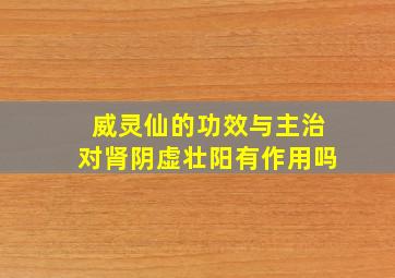 威灵仙的功效与主治对肾阴虚壮阳有作用吗