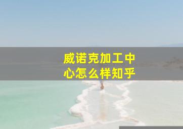 威诺克加工中心怎么样知乎