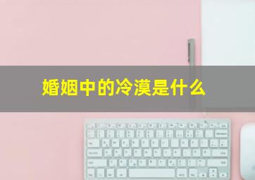 婚姻中的冷漠是什么