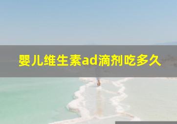 婴儿维生素ad滴剂吃多久