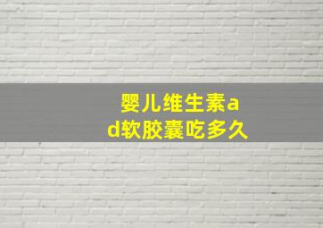 婴儿维生素ad软胶囊吃多久