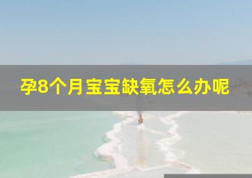 孕8个月宝宝缺氧怎么办呢