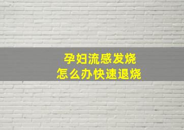 孕妇流感发烧怎么办快速退烧