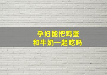 孕妇能把鸡蛋和牛奶一起吃吗