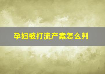 孕妇被打流产案怎么判