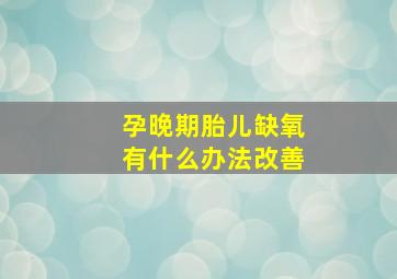 孕晚期胎儿缺氧有什么办法改善