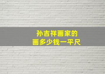 孙吉祥画家的画多少钱一平尺