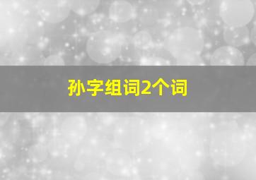 孙字组词2个词